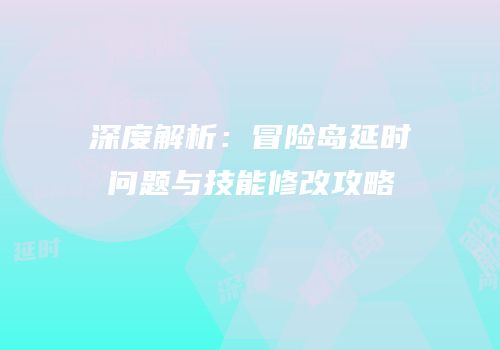 深度解析：冒险岛延时问题与技能修改攻略
