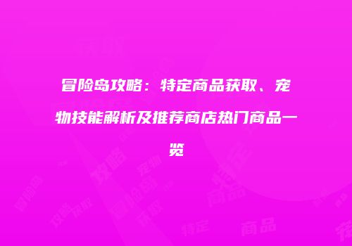 冒险岛攻略：特定商品获取、宠物技能解析及推荐商店热门商品一览