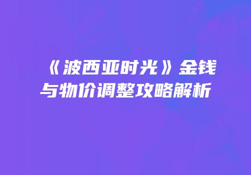 《波西亚时光》金钱与物价调整攻略解析