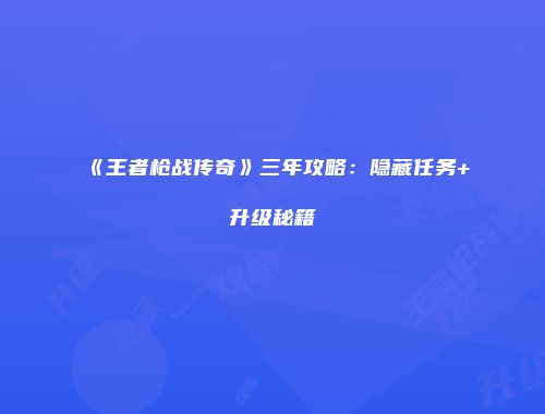 《王者枪战传奇》三年攻略：隐藏任务+升级秘籍