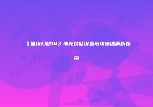 《最终幻想14》填充技能设置与攻击键解析指南