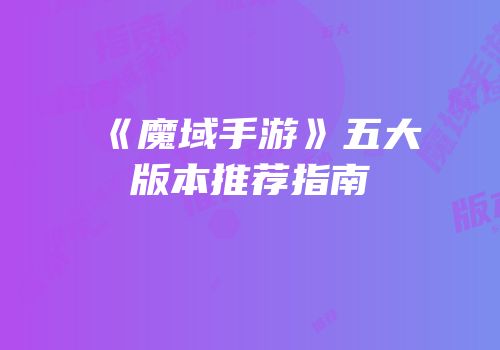 《魔域手游》五大版本推荐指南