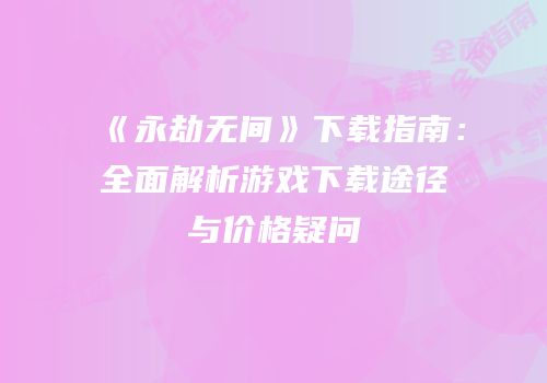 《永劫无间》下载指南：全面解析游戏下载途径与价格疑问