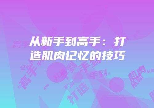 从新手到高手：打造肌肉记忆的技巧