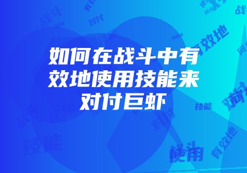 如何在战斗中有效地使用技能来对付巨虾