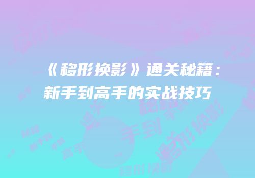 《移形换影》通关秘籍：新手到高手的实战技巧