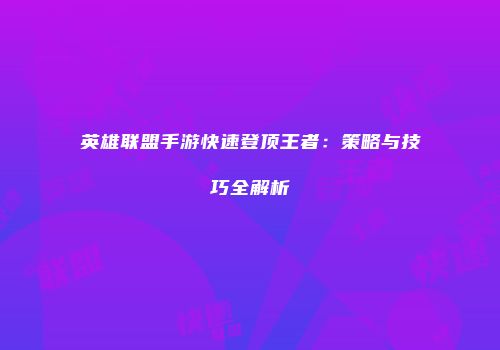 英雄联盟手游快速登顶王者：策略与技巧全解析