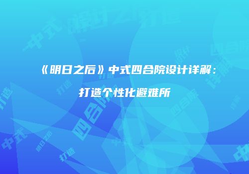《明日之后》中式四合院设计详解：打造个性化避难所