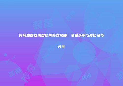 传奇霸业登录器官网游戏攻略：装备获取与强化技巧分享