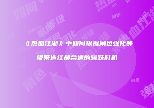 《热血江湖》中如何根据角色强化等级来选择最合适的跳跃时机