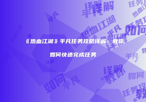《热血江湖》平凡任务攻略详解：教你如何快速完成任务
