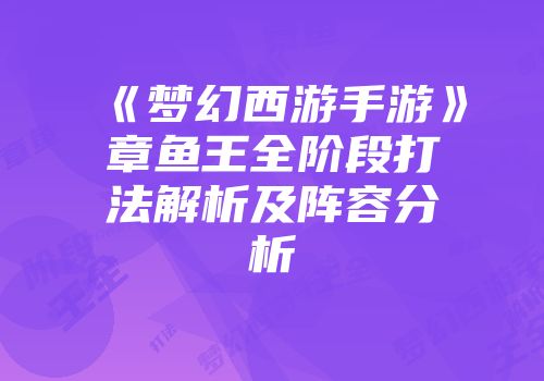 《梦幻西游手游》章鱼王全阶段打法解析及阵容分析