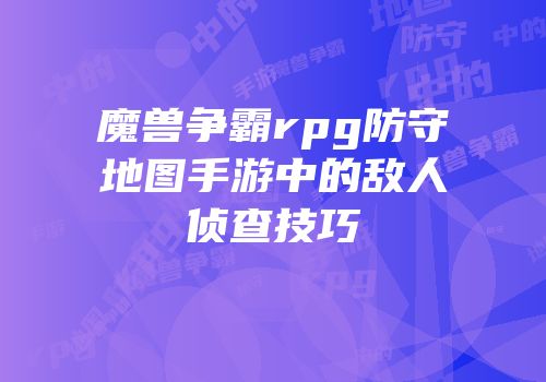 魔兽争霸rpg防守地图手游中的敌人侦查技巧