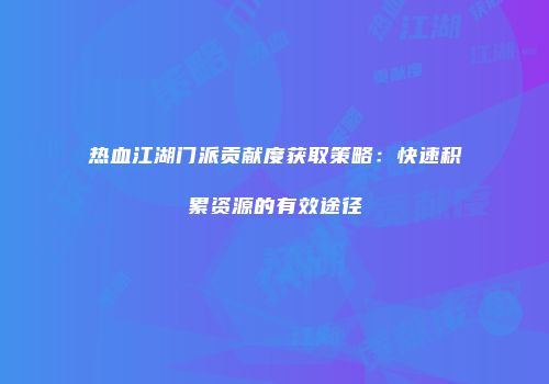 热血江湖门派贡献度获取策略：快速积累资源的有效途径
