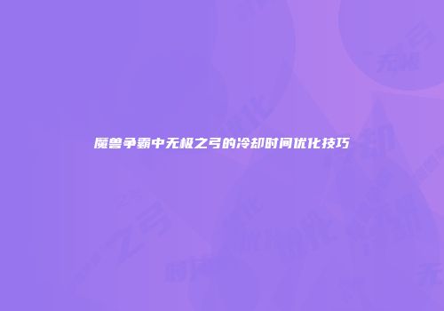 魔兽争霸中无极之弓的冷却时间优化技巧