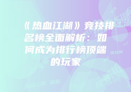 《热血江湖》竞技排名榜全面解析：如何成为排行榜顶端的玩家