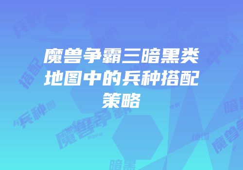 魔兽争霸三暗黑类地图中的兵种搭配策略