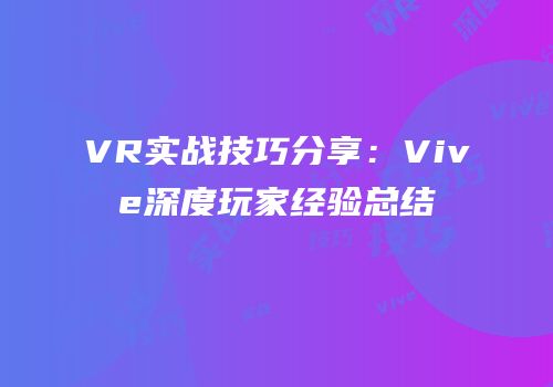 VR实战技巧分享：Vive深度玩家经验总结