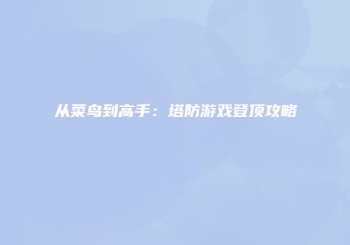 从菜鸟到高手：塔防游戏登顶攻略