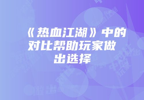 《热血江湖》中的对比帮助玩家做出选择