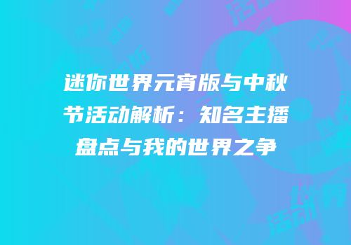 迷你世界元宵版与中秋节活动解析：知名主播盘点与我的世界之争
