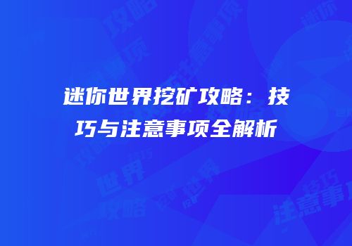 迷你世界挖矿攻略：技巧与注意事项全解析