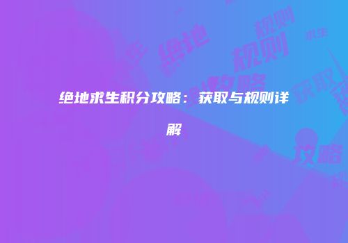 绝地求生积分攻略：获取与规则详解