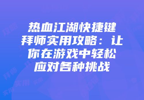热血江湖快捷键拜师实用攻略：让你在游戏中轻松应对各种挑战