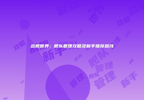战舰世界：舰队管理攻略及新手推荐路线