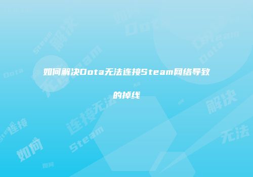 如何解决Dota无法连接Steam网络导致的掉线