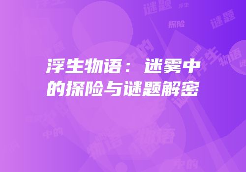 浮生物语：迷雾中的探险与谜题解密