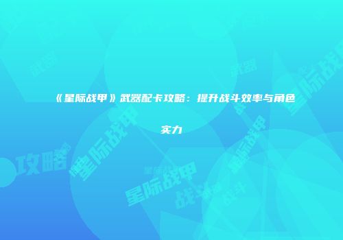 《星际战甲》武器配卡攻略：提升战斗效率与角色实力