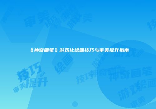 《神奇画笔》游戏化绘画技巧与审美提升指南