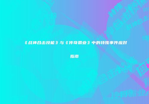 《战神合击技能》与《传奇霸业》中的特殊事件应对指南