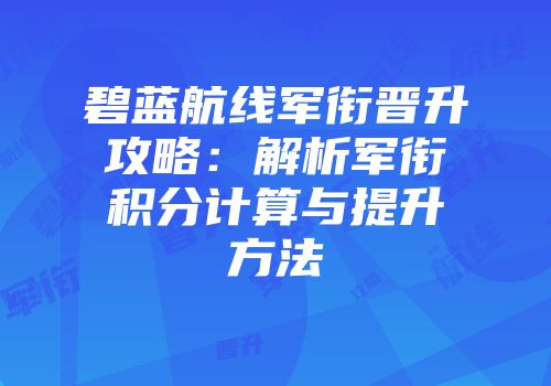 碧蓝航线军衔晋升攻略：解析军衔积分计算与提升方法