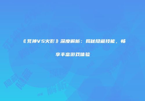 《死神VS火影》深度解析：揭秘隐藏技能，畅享丰富游戏体验