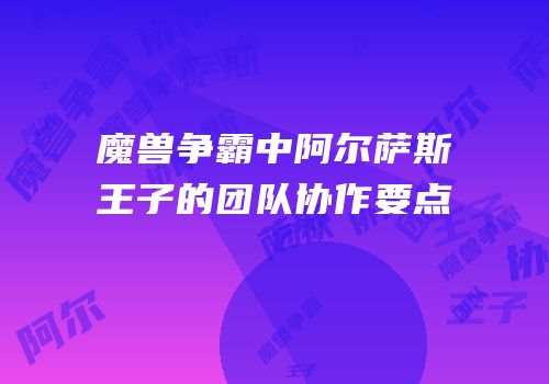 魔兽争霸中阿尔萨斯王子的团队协作要点