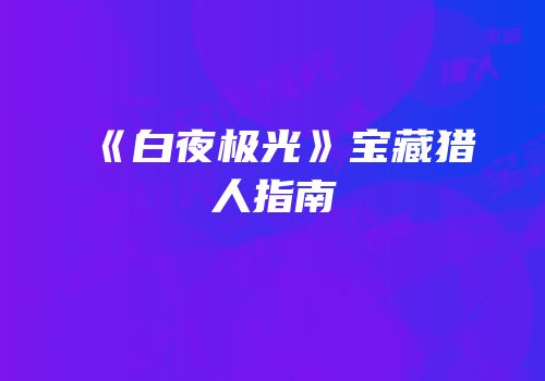《白夜极光》宝藏猎人指南
