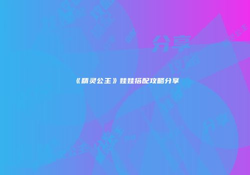 《精灵公主》娃娃搭配攻略分享