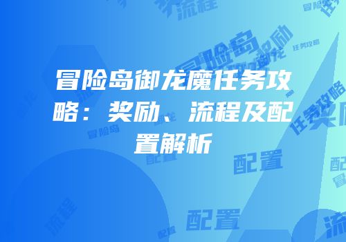 冒险岛御龙魔任务攻略：奖励、流程及配置解析