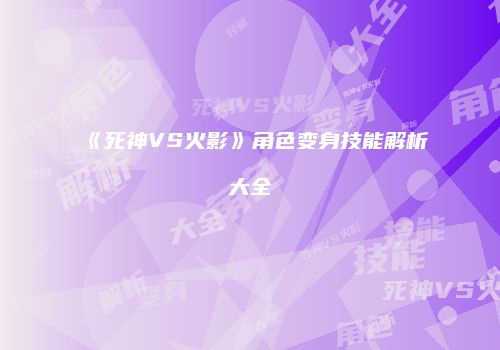 《死神VS火影》角色变身技能解析大全