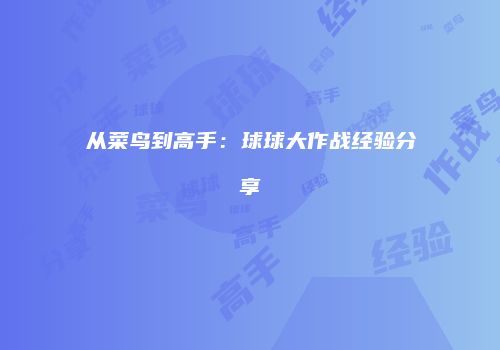 从菜鸟到高手：球球大作战经验分享