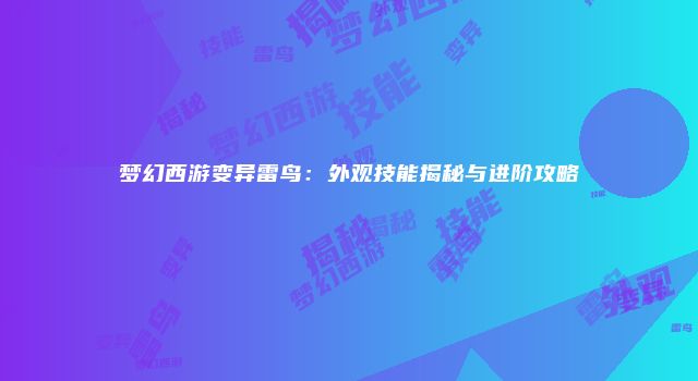 梦幻西游变异雷鸟：外观技能揭秘与进阶攻略