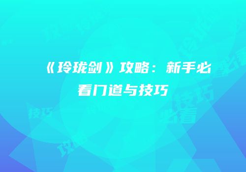 《玲珑剑》攻略：新手必看门道与技巧