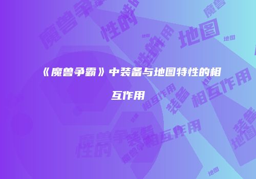 《魔兽争霸》中装备与地图特性的相互作用
