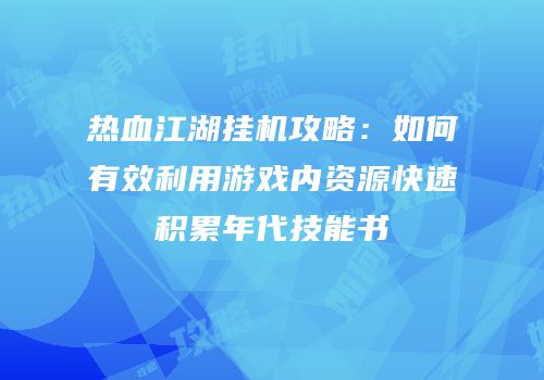 热血江湖挂机攻略：如何有效利用游戏内资源快速积累年代技能书