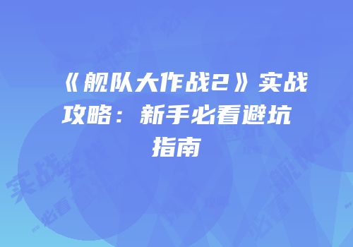《舰队大作战2》实战攻略：新手必看避坑指南