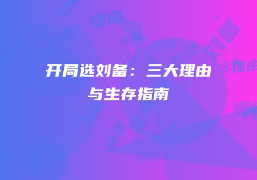 开局选刘备：三大理由与生存指南