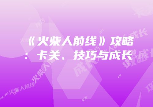 《火柴人前线》攻略：卡关、技巧与成长