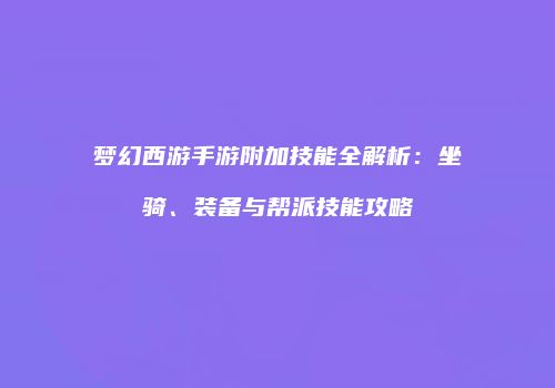 梦幻西游手游附加技能全解析：坐骑、装备与帮派技能攻略